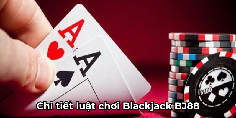 Blackjack BJ88- chi tiết luật chơi