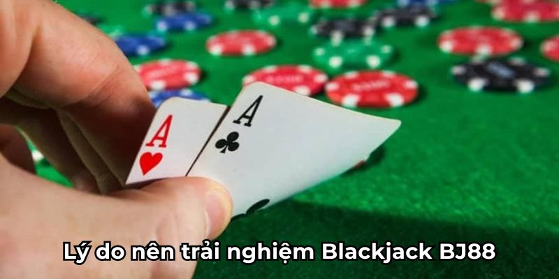 Blackjack BJ88- lý do nên trải nghiệm 